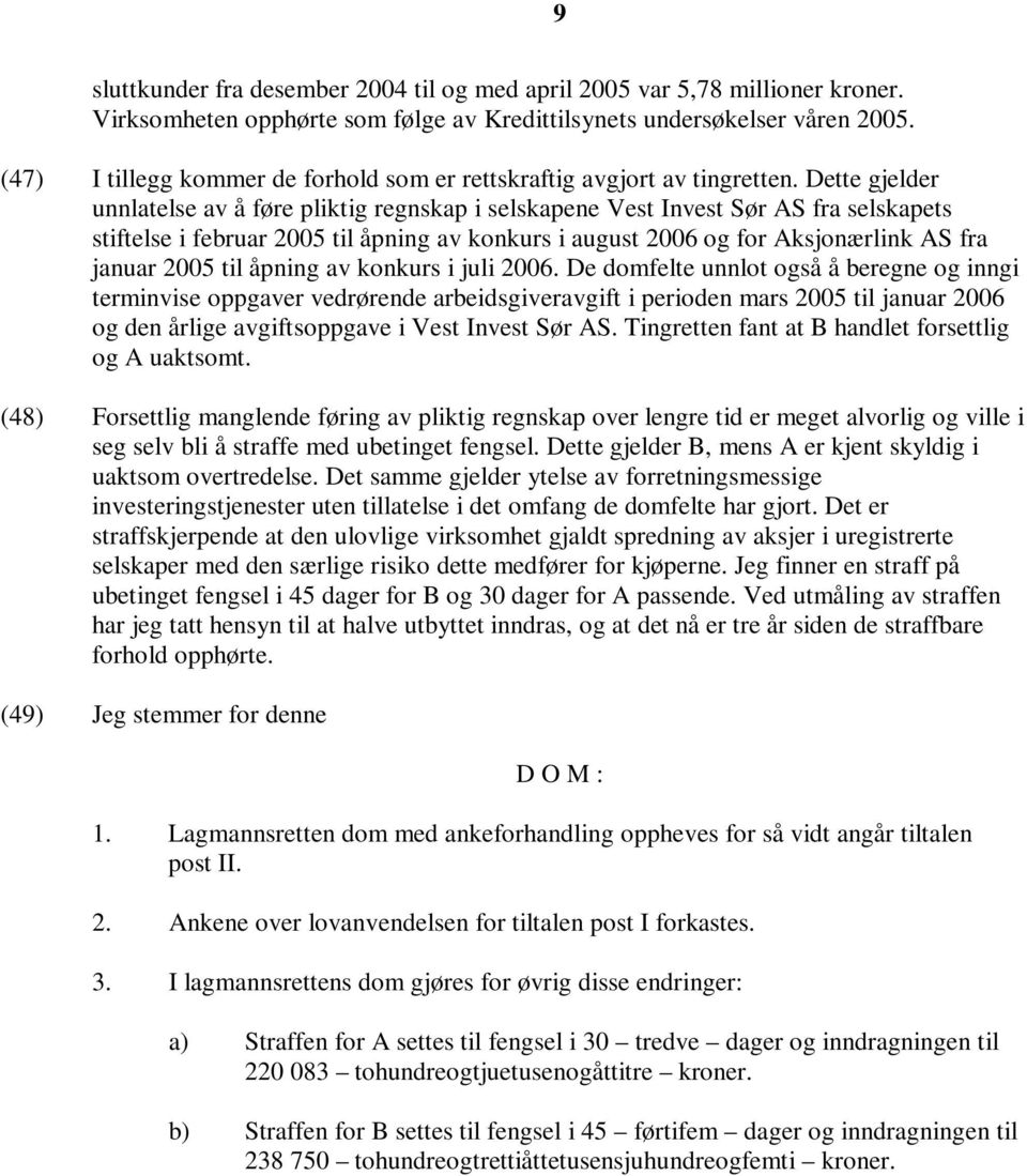 Dette gjelder unnlatelse av å føre pliktig regnskap i selskapene Vest Invest Sør AS fra selskapets stiftelse i februar 2005 til åpning av konkurs i august 2006 og for Aksjonærlink AS fra januar 2005