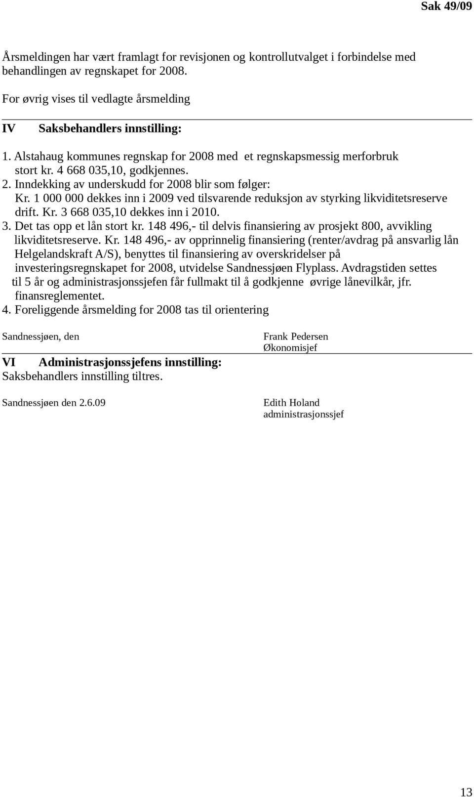 1 000 000 dekkes inn i 2009 ved tilsvarende reduksjon av styrking likviditetsreserve drift. Kr. 3 668 035,10 dekkes inn i 2010. 3. Det tas opp et lån stort kr.