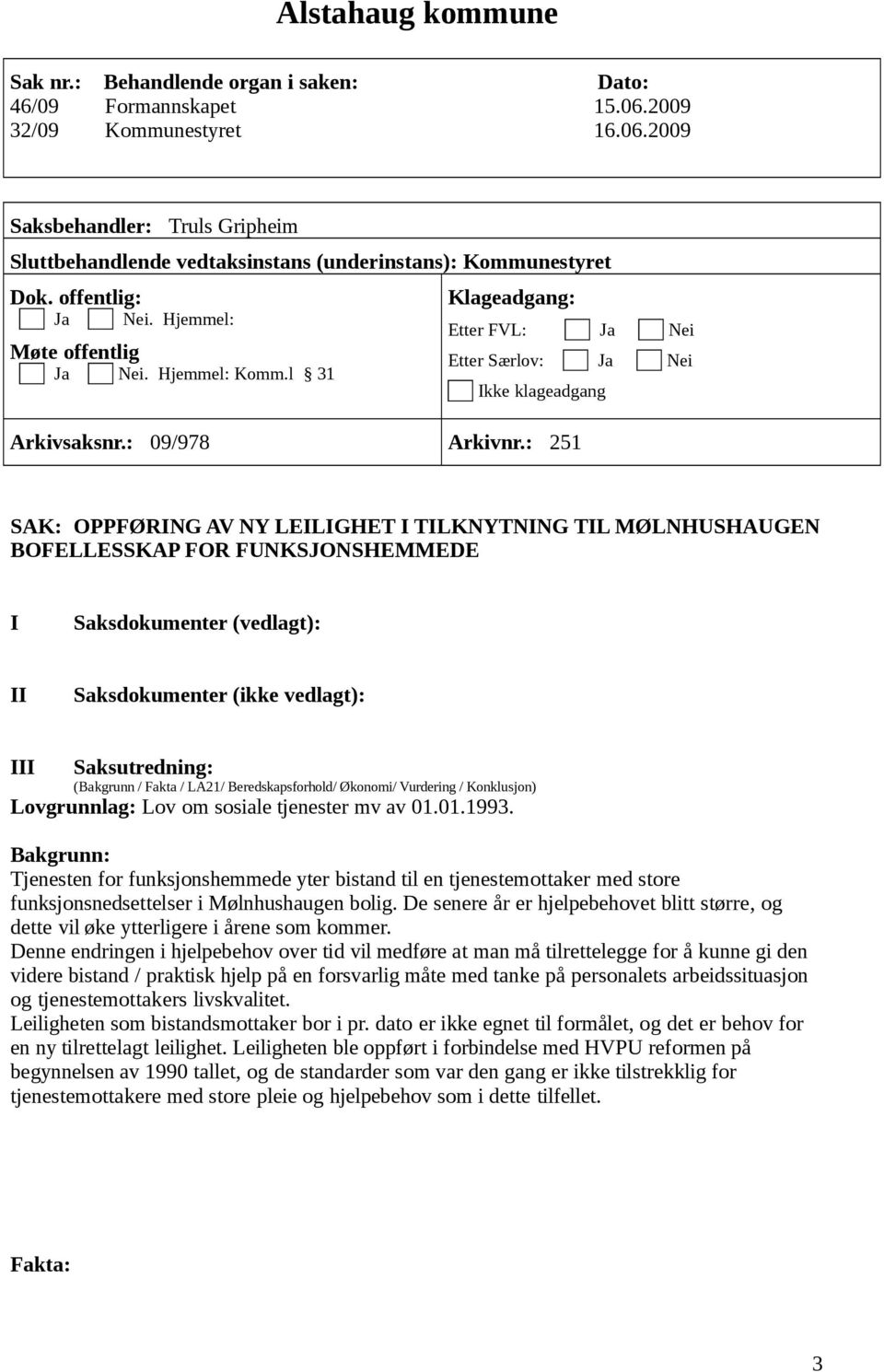 : 251 SAK: OPPFØRING AV NY LEILIGHET I TILKNYTNING TIL MØLNHUSHAUGEN BOFELLESSKAP FOR FUNKSJONSHEMMEDE I Saksdokumenter (vedlagt): II Saksdokumenter (ikke vedlagt): III Saksutredning: (Bakgrunn /