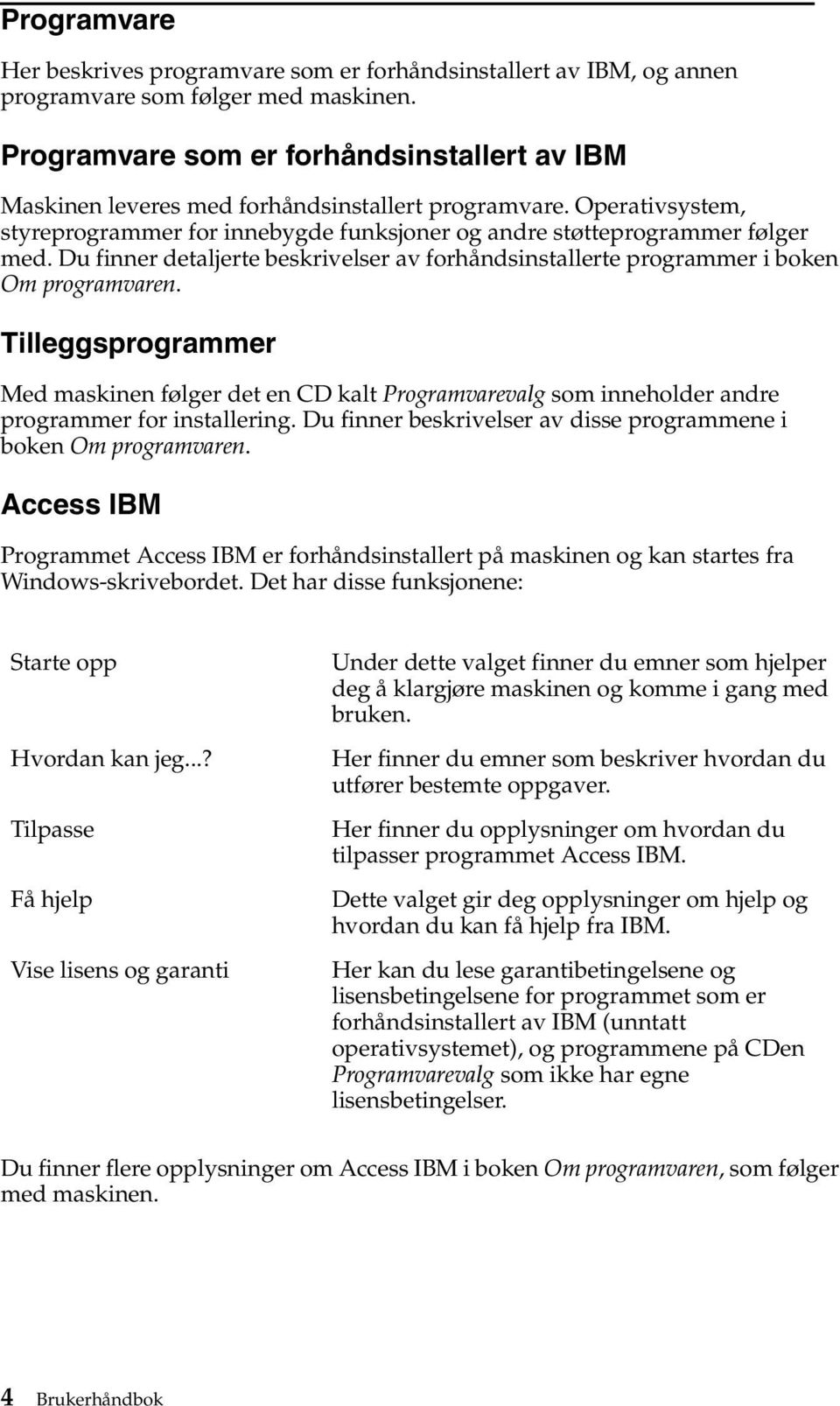 Du finner detaljerte beskrivelser av forhåndsinstallerte programmer i boken Om programvaren.