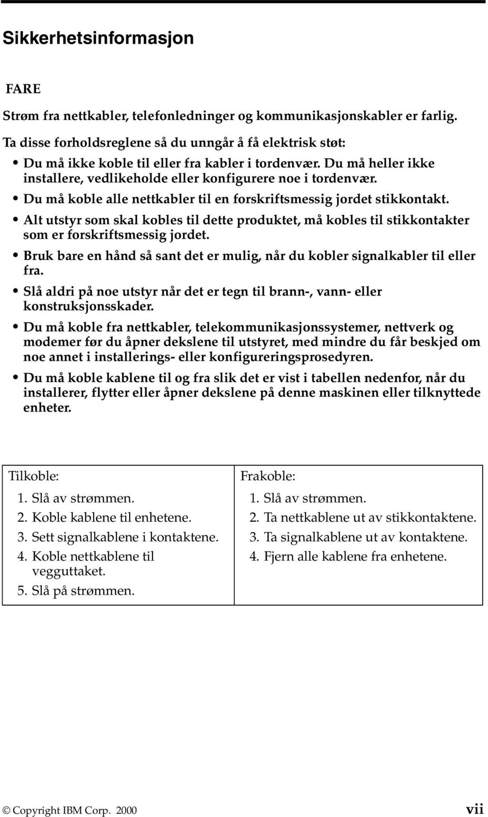 Du må koble alle nettkabler til en forskriftsmessig jordet stikkontakt. Alt utstyr som skal kobles til dette produktet, må kobles til stikkontakter som er forskriftsmessig jordet.