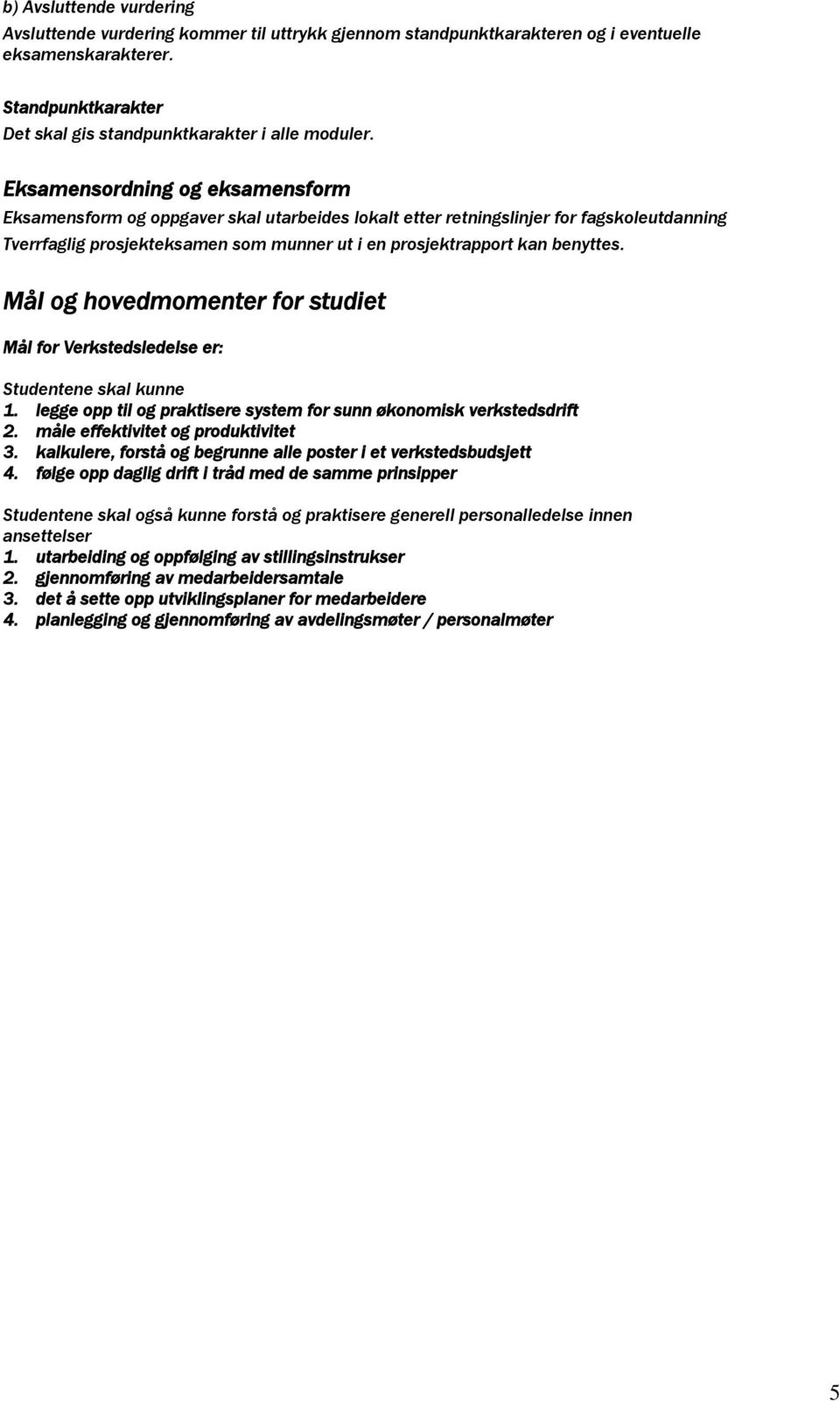 Mål og hovedmomenter for studiet Mål for Verkstedsledelse er: Studentene skal kunne 1. legge opp til og praktisere system for sunn økonomisk verkstedsdrift 2. måle effektivitet og produktivitet 3.