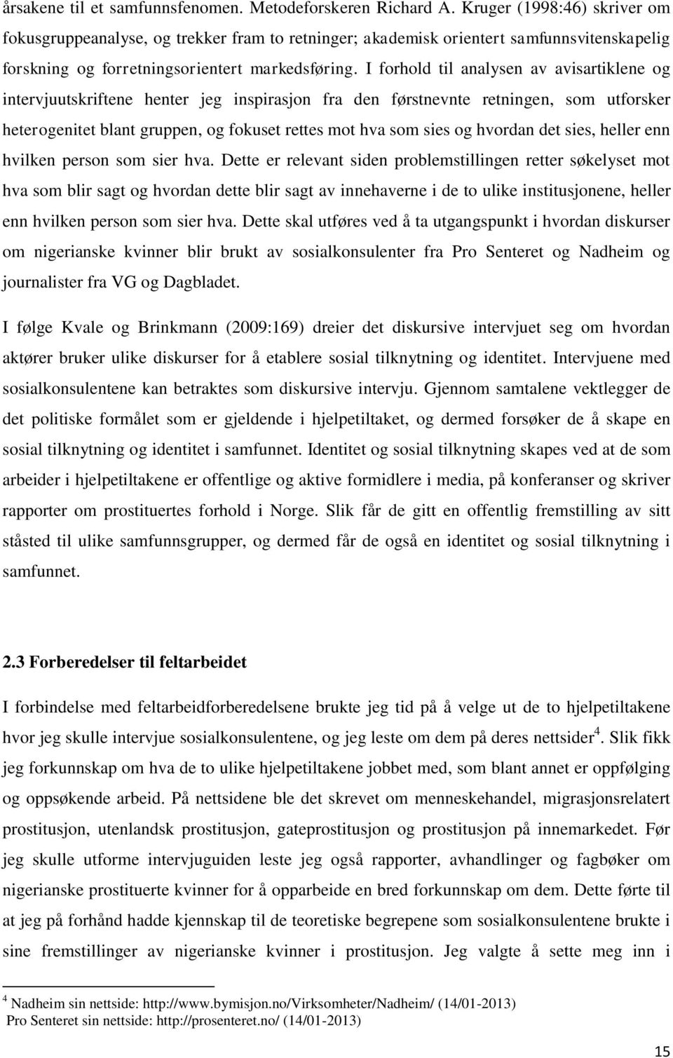 I forhold til analysen av avisartiklene og intervjuutskriftene henter jeg inspirasjon fra den førstnevnte retningen, som utforsker heterogenitet blant gruppen, og fokuset rettes mot hva som sies og