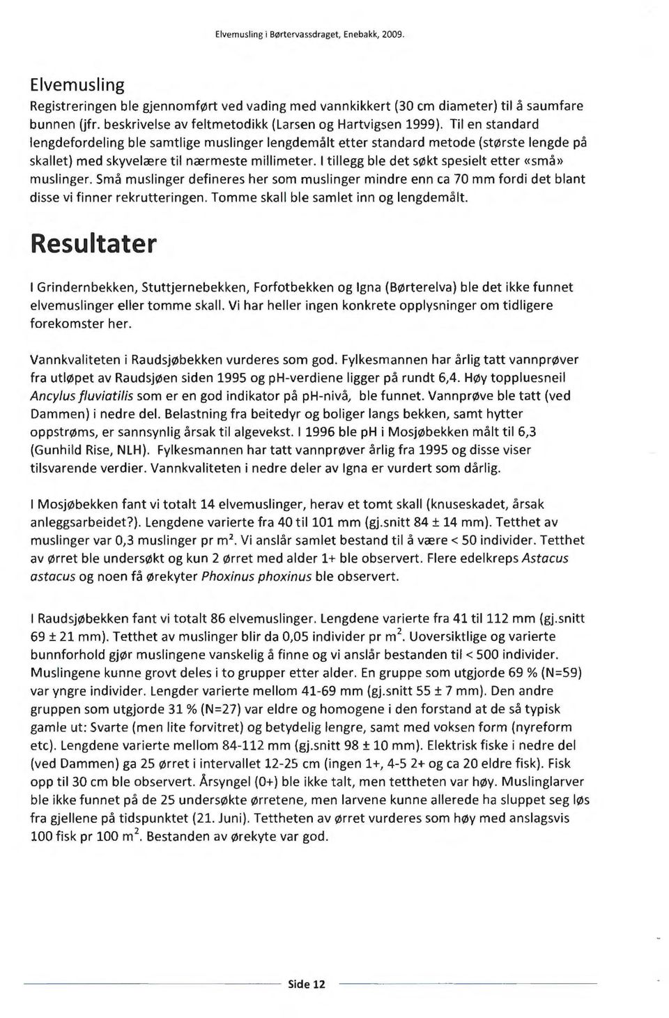 I tillegg ble det søkt spesielt etter «små» muslinger. Små muslinger defineres her som muslinger mindre enn ca 70 mm fordi det blant disse vi finner rekrutteringen.