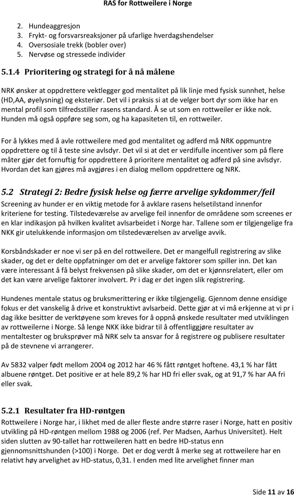 Det vil i praksis si at de velger bort dyr som ikke har en mental profil som tilfredsstiller rasens standard. Å se ut som en rottweiler er ikke nok.