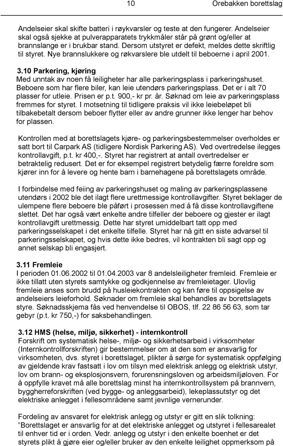 Nye brannslukkere og røkvarslere ble utdelt til beboerne i april 2001. 3.10 Parkering, kjøring Med unntak av noen få leiligheter har alle parkeringsplass i parkeringshuset.