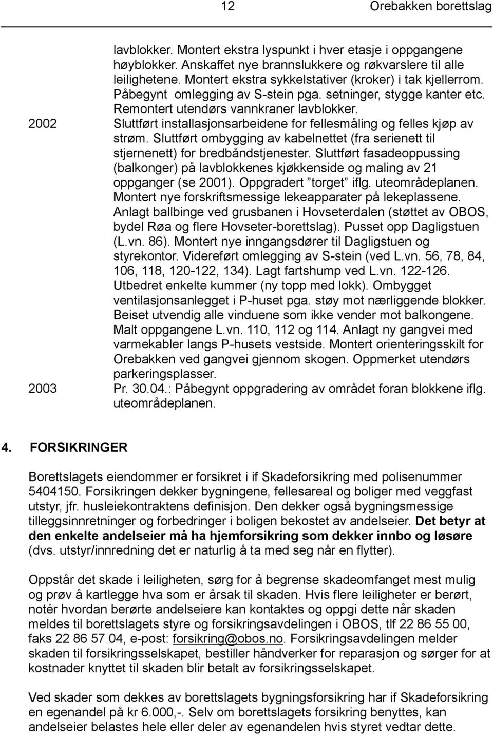 2002 Sluttført installasjonsarbeidene for fellesmåling og felles kjøp av strøm. Sluttført ombygging av kabelnettet (fra serienett til stjernenett) for bredbåndstjenester.