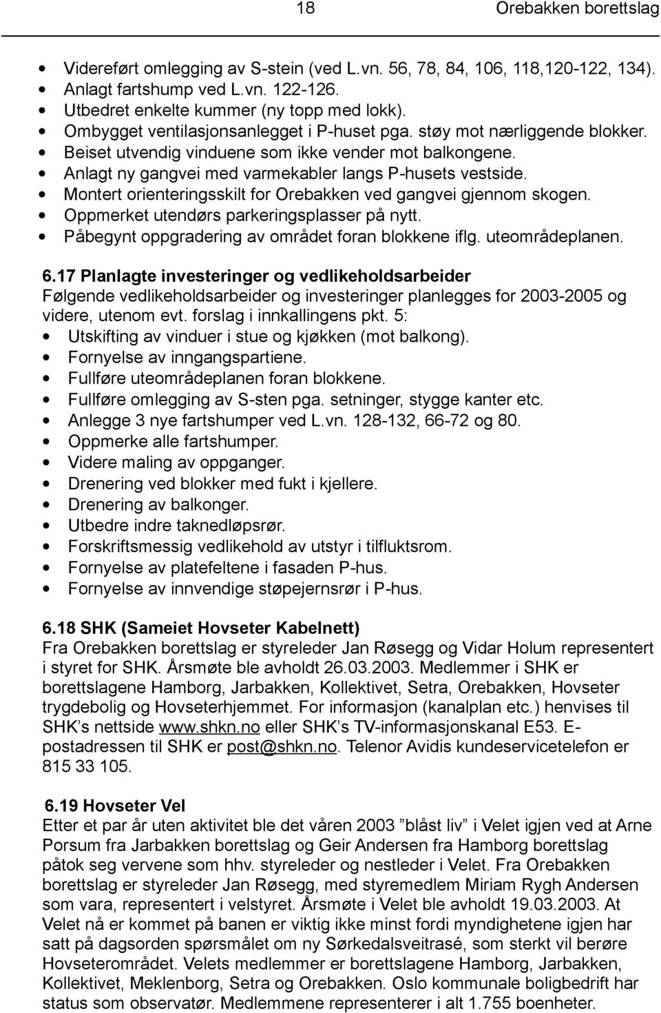 Montert orienteringsskilt for Orebakken ved gangvei gjennom skogen. Oppmerket utendørs parkeringsplasser på nytt. Påbegynt oppgradering av området foran blokkene iflg. uteområdeplanen. 6.