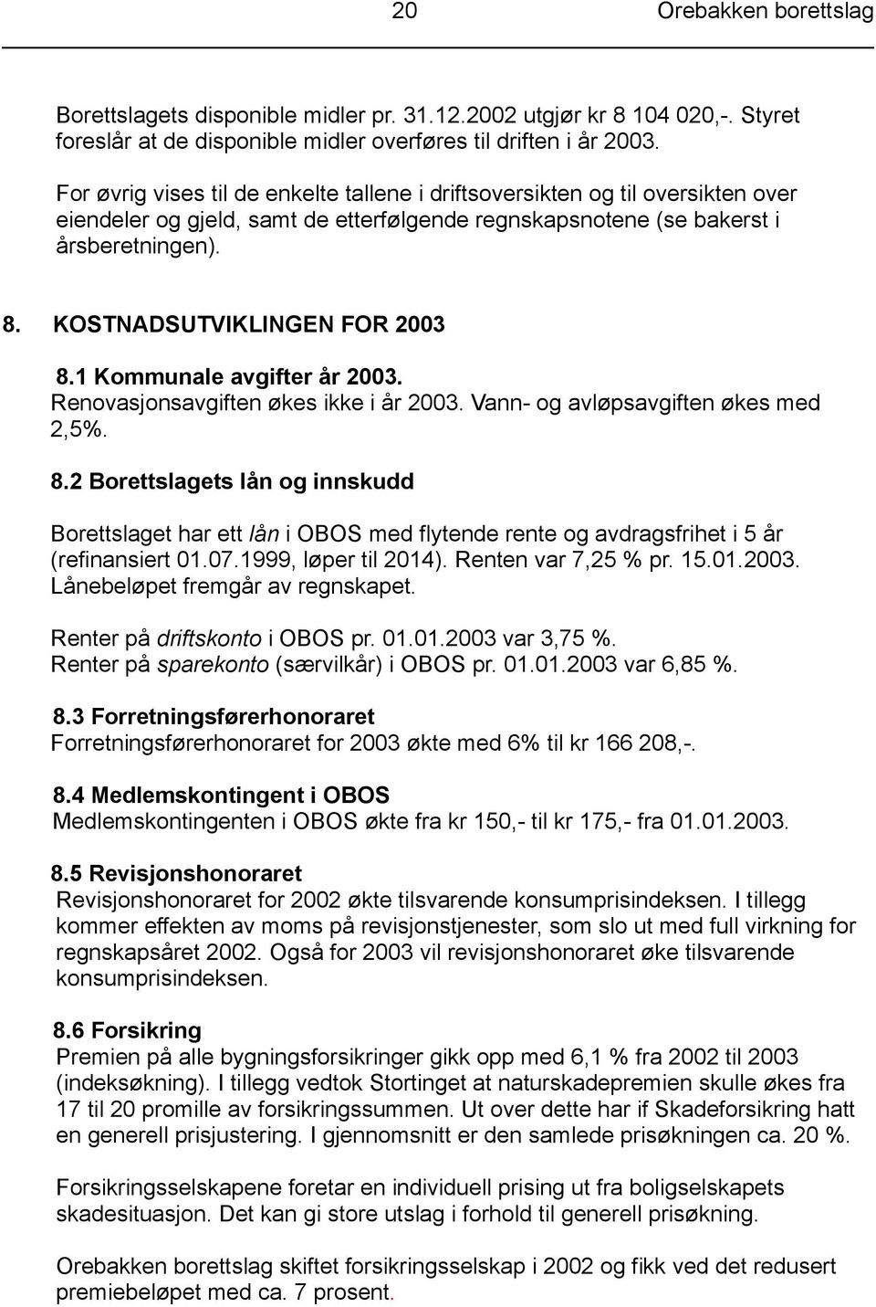 KOSTNADSUTVIKLINGEN FOR 2003 8.1 Kommunale avgifter år 2003. Renovasjonsavgiften økes ikke i år 2003. Vann- og avløpsavgiften økes med 2,5%. 8.2 Borettslagets lån og innskudd Borettslaget har ett lån i OBOS med flytende rente og avdragsfrihet i 5 år (refinansiert 01.