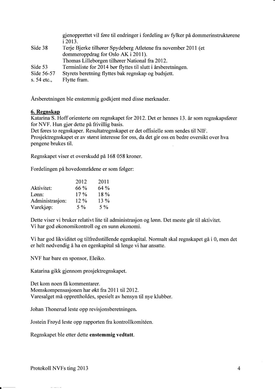 Terminliste for 2014 bør flyttes til slutt i årsberetningen. Side 56-57 Styrets beretning flyttes bak regnskap og budsjett. s. 54 etc., Flytte fram.