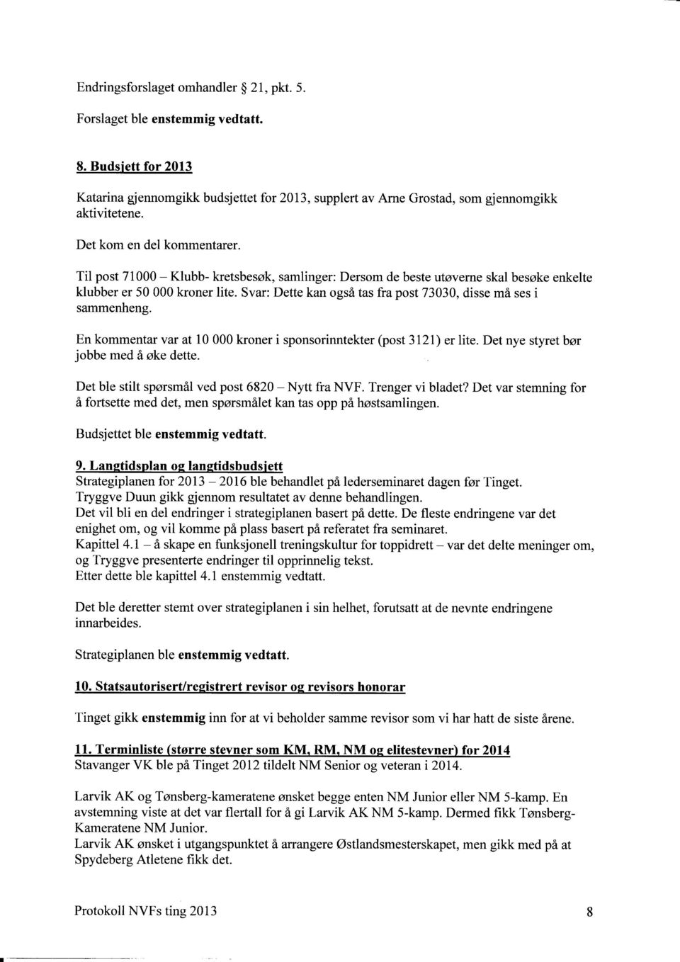 Svar: Dette kan også tas fra post 73030, disse må ses i sammenheng. En kommentar var at 10 000 kroner i sponsorinntekter (post 3l2l) er lite. Det nye styret bør jobbe med å øke dette.