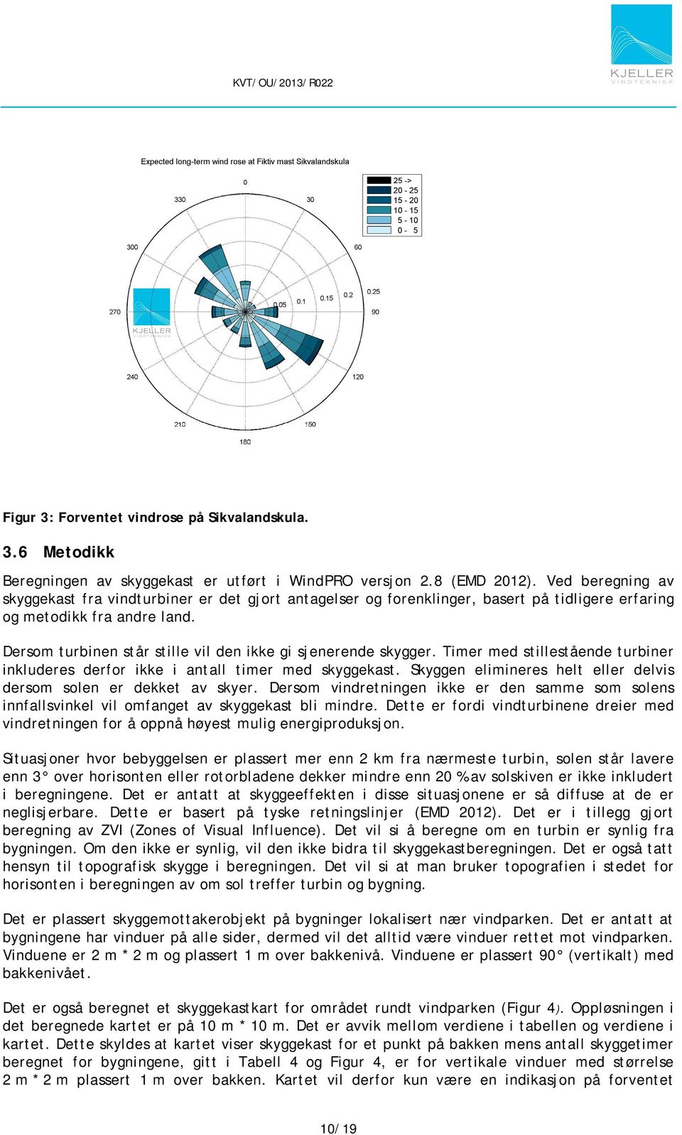 Dersom turbinen står stille vil den ikke gi sjenerende skygger. Timer med stillestående turbiner inkluderes derfor ikke i antall timer med skyggekast.