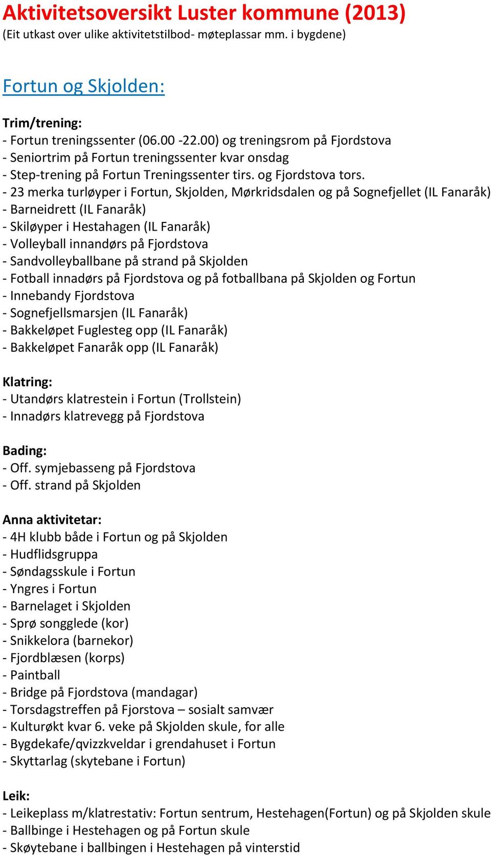 - 23 merka turløyper i Fortun, Skjolden, Mørkridsdalen og på Sognefjellet (IL Fanaråk) - Barneidrett (IL Fanaråk) - Skiløyper i Hestahagen (IL Fanaråk) - Volleyball innandørs på Fjordstova -