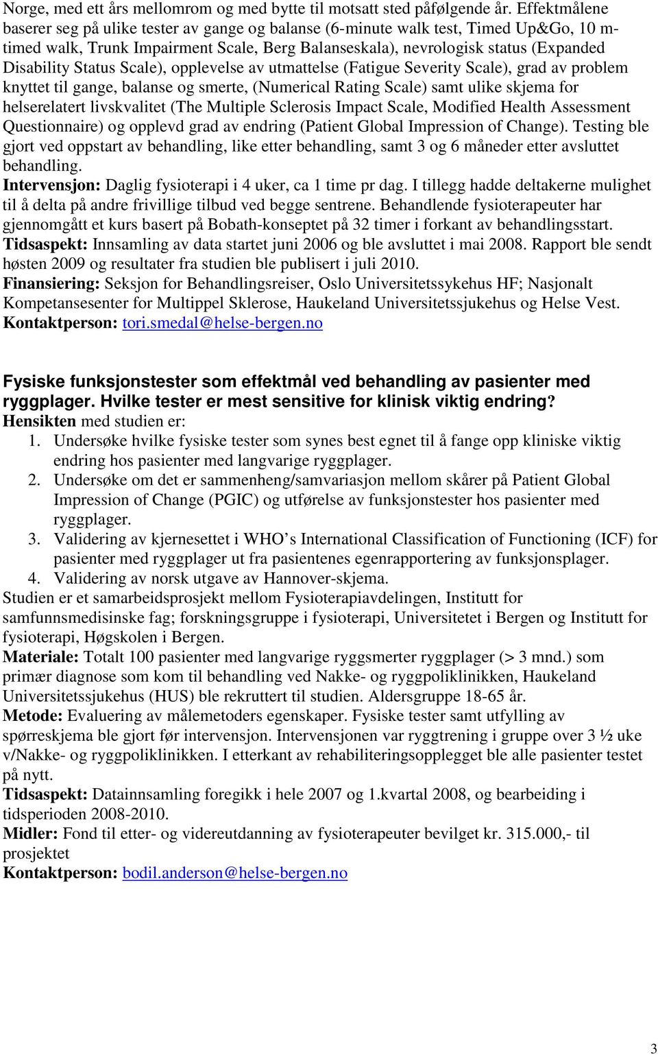 Status Scale), opplevelse av utmattelse (Fatigue Severity Scale), grad av problem knyttet til gange, balanse og smerte, (Numerical Rating Scale) samt ulike skjema for helserelatert livskvalitet (The