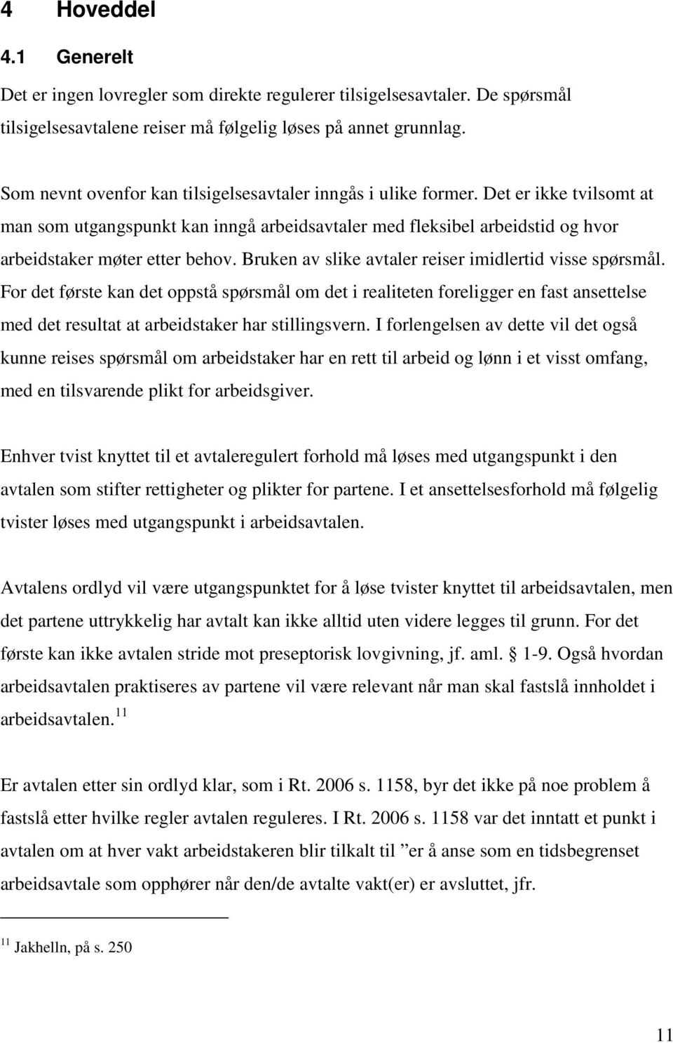 Bruken av slike avtaler reiser imidlertid visse spørsmål. For det første kan det oppstå spørsmål om det i realiteten foreligger en fast ansettelse med det resultat at arbeidstaker har stillingsvern.