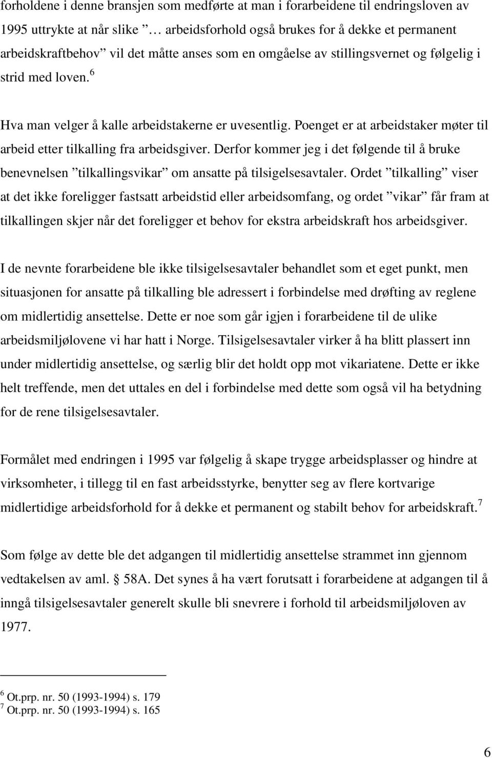 Poenget er at arbeidstaker møter til arbeid etter tilkalling fra arbeidsgiver. Derfor kommer jeg i det følgende til å bruke benevnelsen tilkallingsvikar om ansatte på tilsigelsesavtaler.