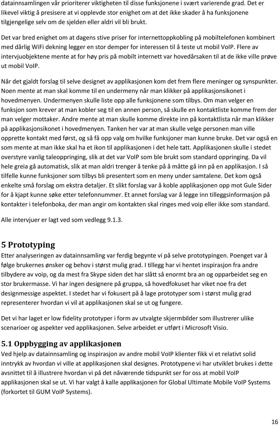 Det var bred enighet om at dagens stive priser for internettoppkobling på mobiltelefonen kombinert med dårlig WiFi dekning legger en stor demper for interessen til å teste ut mobil VoIP.