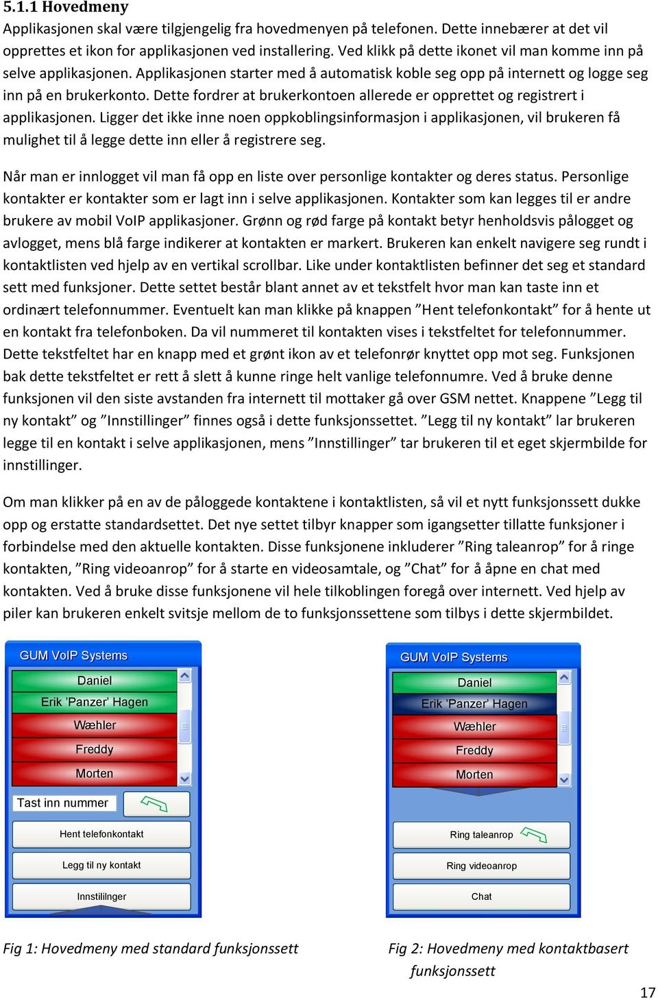 Dette fordrer at brukerkontoen allerede er opprettet og registrert i applikasjonen.