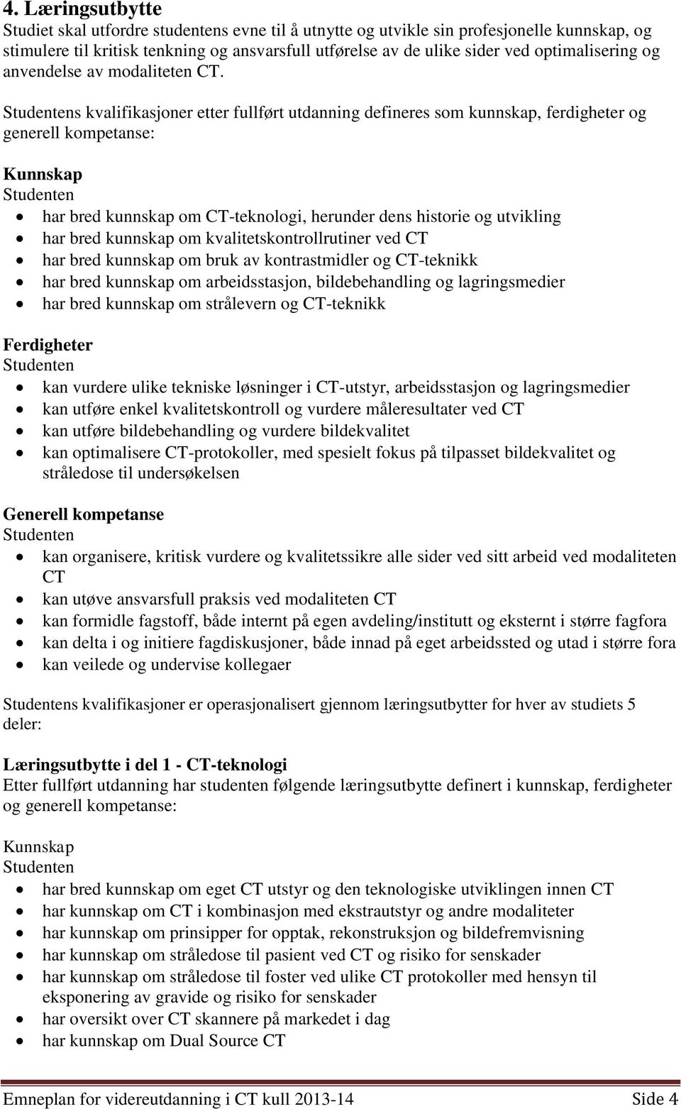 s kvalifikasjoner etter fullført utdanning defineres som kunnskap, ferdigheter og generell kompetanse: har bred kunnskap om CT-teknologi, herunder dens historie og utvikling har bred kunnskap om