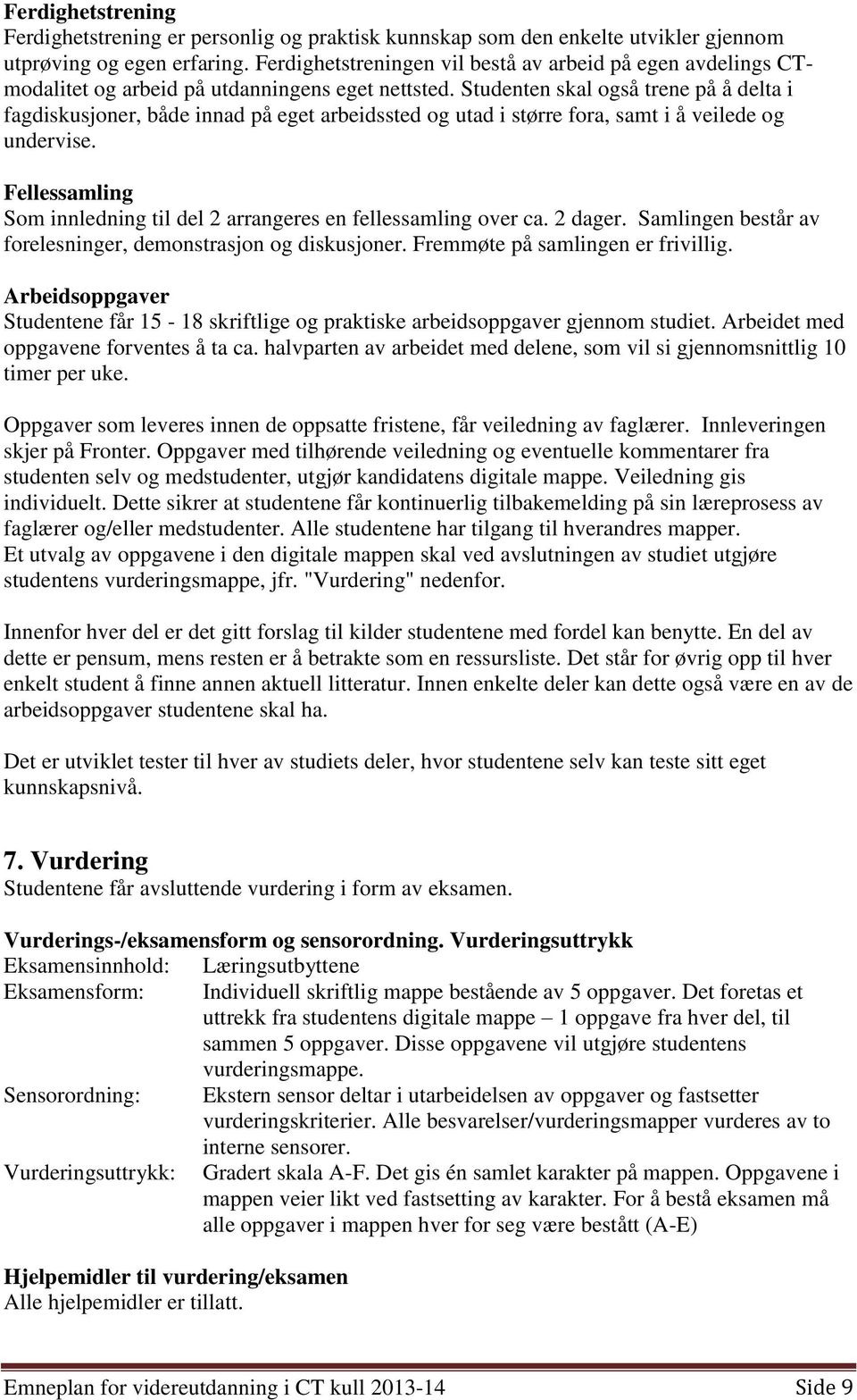 skal også trene på å delta i fagdiskusjoner, både innad på eget arbeidssted og utad i større fora, samt i å veilede og undervise.