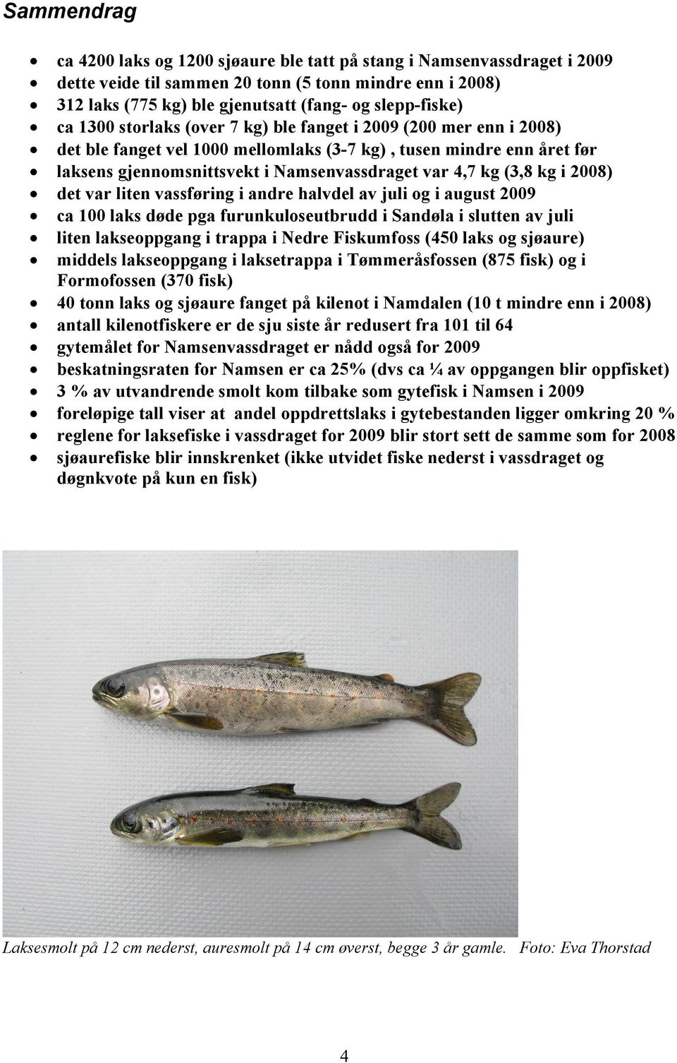 kg i 2008) det var liten vassføring i andre halvdel av juli og i august 2009 ca 100 laks døde pga furunkuloseutbrudd i Sandøla i slutten av juli liten lakseoppgang i trappa i Nedre Fiskumfoss (450