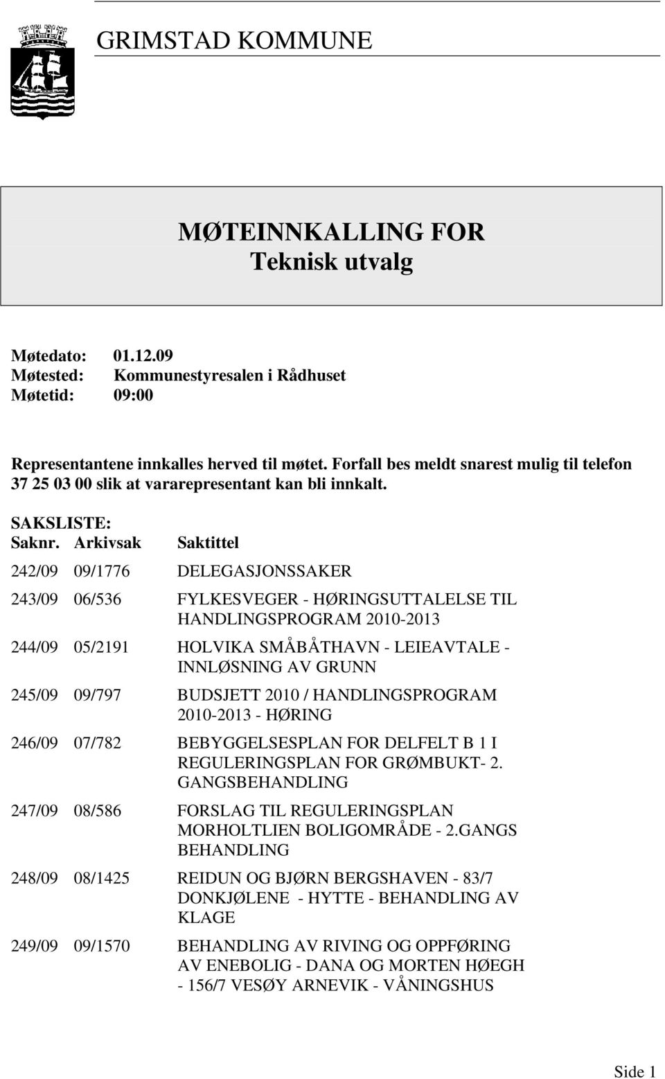 Arkivsak Saktittel 242/09 09/1776 DELEGASJONSSAKER 243/09 06/536 FYLKESVEGER - HØRINGSUTTALELSE TIL HANDLINGSPROGRAM 2010-2013 244/09 05/2191 HOLVIKA SMÅBÅTHAVN - LEIEAVTALE - INNLØSNING AV GRUNN