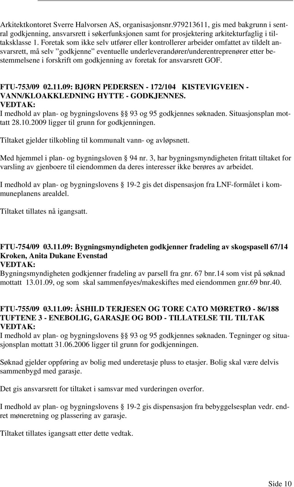 godkjenning av foretak for ansvarsrett GOF. FTU-753/09 02.11.09: BJØRN PEDERSEN - 172/104 KISTEVIGVEIEN - VANN/KLOAKKLEDNING HYTTE - GODKJENNES.