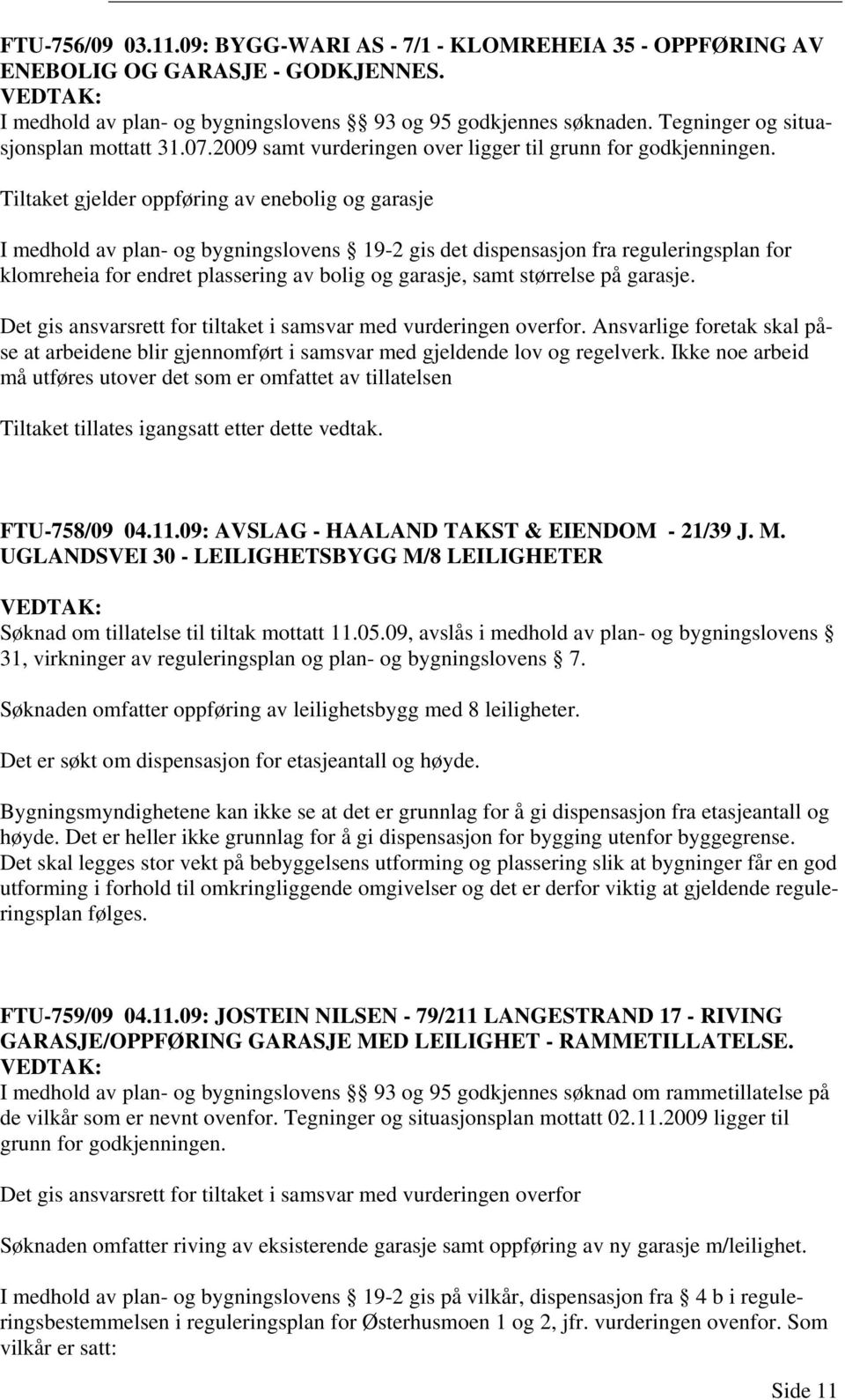 Tiltaket gjelder oppføring av enebolig og garasje I medhold av plan- og bygningslovens 19-2 gis det dispensasjon fra reguleringsplan for klomreheia for endret plassering av bolig og garasje, samt