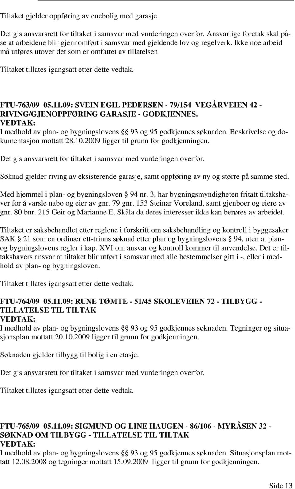 Ikke noe arbeid må utføres utover det som er omfattet av tillatelsen Tiltaket tillates igangsatt etter dette vedtak. FTU-763/09 05.11.