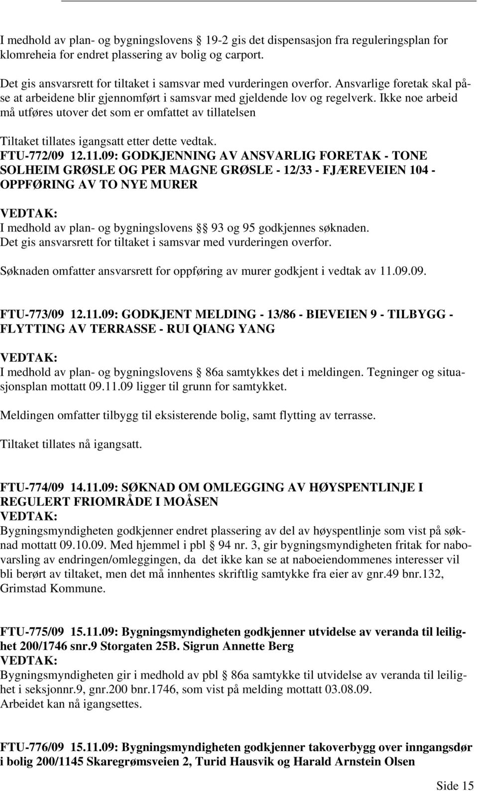 Ikke noe arbeid må utføres utover det som er omfattet av tillatelsen Tiltaket tillates igangsatt etter dette vedtak. FTU-772/09 12.11.