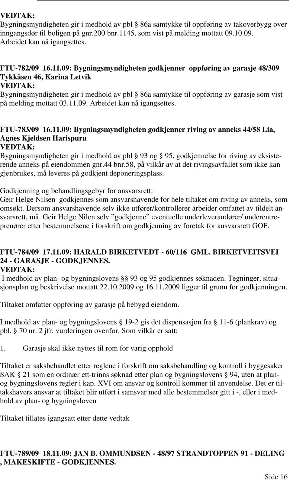 09: Bygningsmyndigheten godkjenner oppføring av garasje 48/309 Tykkåsen 46, Karina Letvik Bygningsmyndigheten gir i medhold av pbl 86a samtykke til oppføring av garasje som vist på melding mottatt 03.