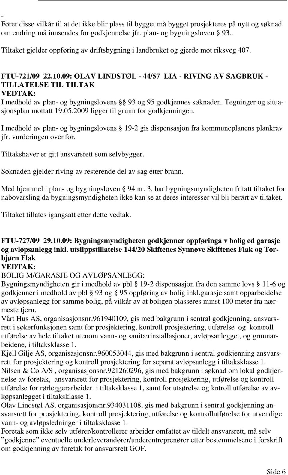 09: OLAV LINDSTØL - 44/57 LIA - RIVING AV SAGBRUK - TILLATELSE TIL TILTAK I medhold av plan- og bygningslovens 93 og 95 godkjennes søknaden. Tegninger og situasjonsplan mottatt 19.05.