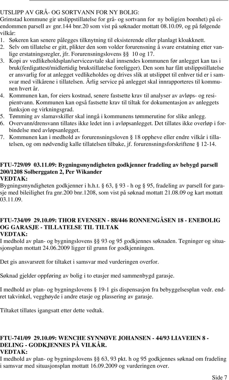 Selv om tillatelse er gitt, plikter den som volder forurensning å svare erstatning etter vanlige erstatningsregler, jfr. Forurensningslovens 10 og 17. 3.