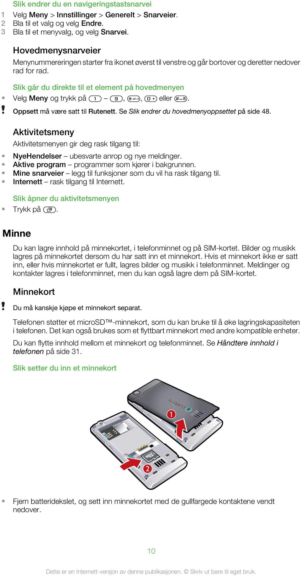 Slik går du direkte til et element på hovedmenyen Velg Meny og trykk på,, eller. Oppsett må være satt til Rutenett. Se Slik endrer du hovedmenyoppsettet på side 48.