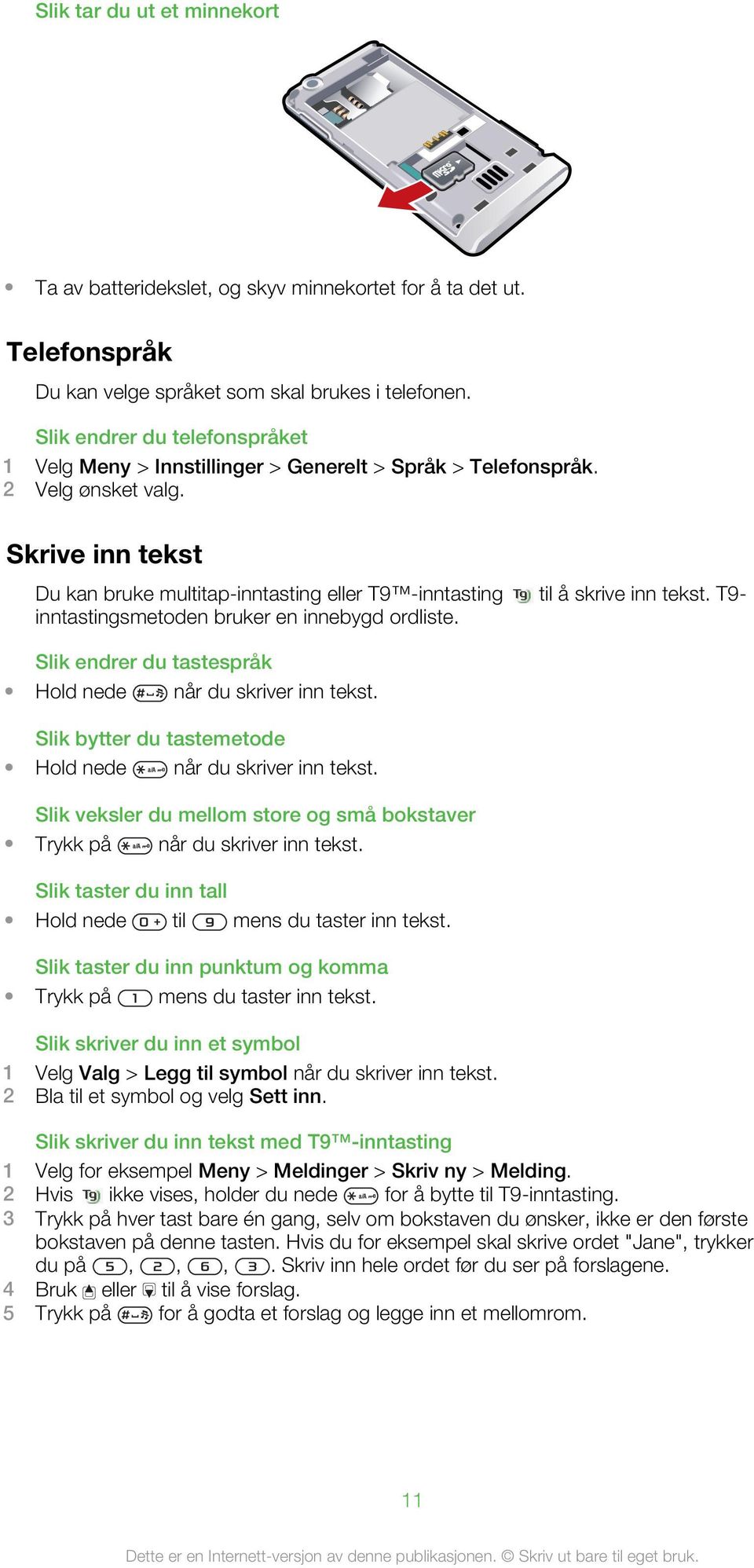 Skrive inn tekst Du kan bruke multitap-inntasting eller T9 -inntasting til å skrive inn tekst. T9- inntastingsmetoden bruker en innebygd ordliste.