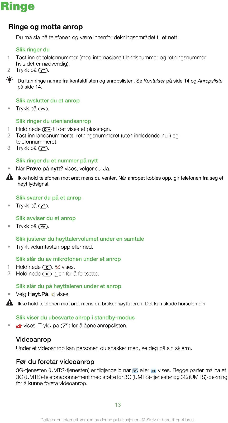 Se Kontakter på side 14 og Anropsliste på side 14. Slik avslutter du et anrop Trykk på. Slik ringer du utenlandsanrop 1 Hold nede til det vises et plusstegn.