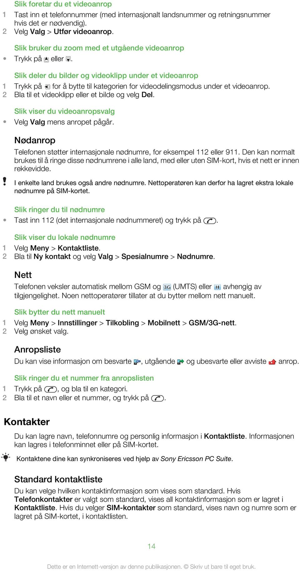 2 Bla til et videoklipp eller et bilde og velg Del. Slik viser du videoanropsvalg Velg Valg mens anropet pågår. Nødanrop Telefonen støtter internasjonale nødnumre, for eksempel 112 eller 911.