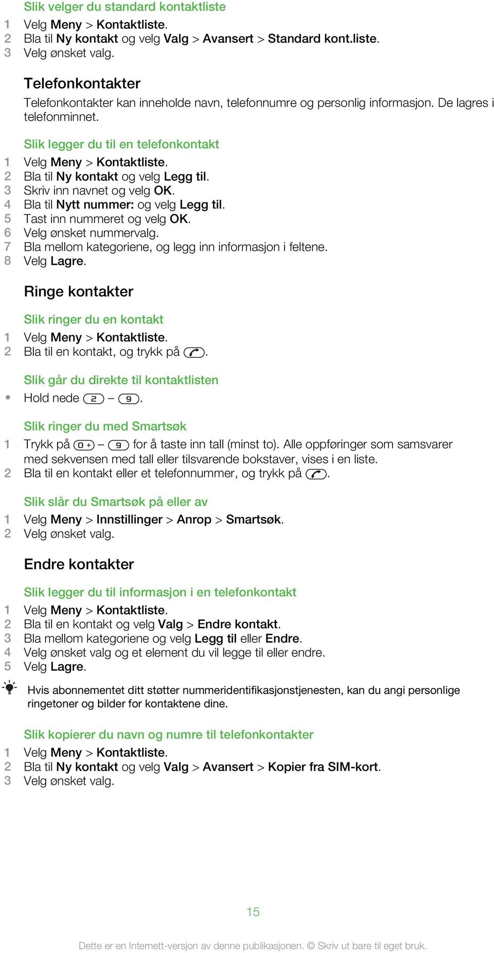 2 Bla til Ny kontakt og velg Legg til. 3 Skriv inn navnet og velg OK. 4 Bla til Nytt nummer: og velg Legg til. 5 Tast inn nummeret og velg OK. 6 Velg ønsket nummervalg.