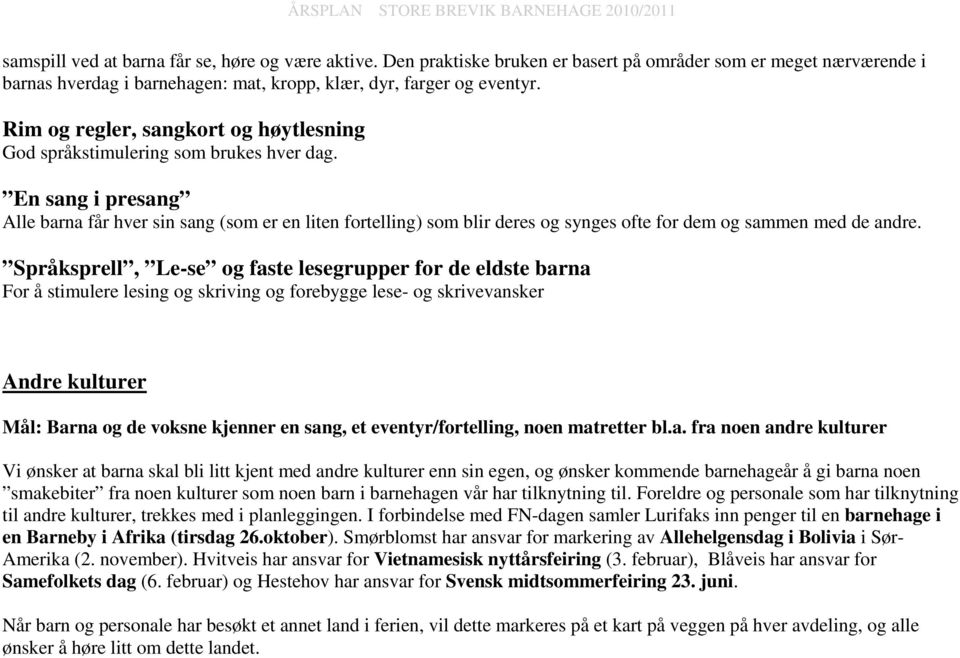 En sang i presang Alle barna får hver sin sang (som er en liten fortelling) som blir deres og synges ofte for dem og sammen med de andre.