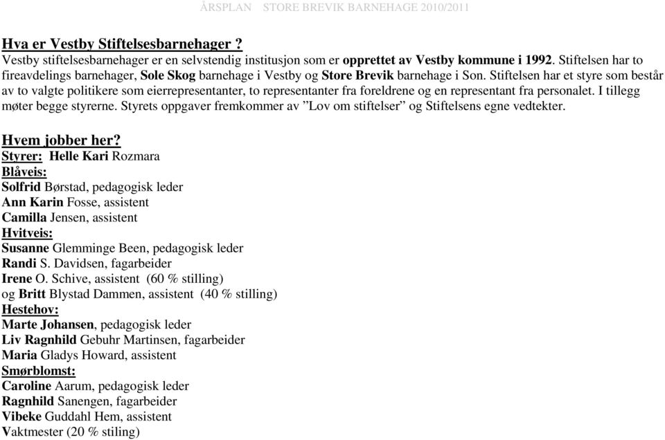 Stiftelsen har et styre som består av to valgte politikere som eierrepresentanter, to representanter fra foreldrene og en representant fra personalet. I tillegg møter begge styrerne.