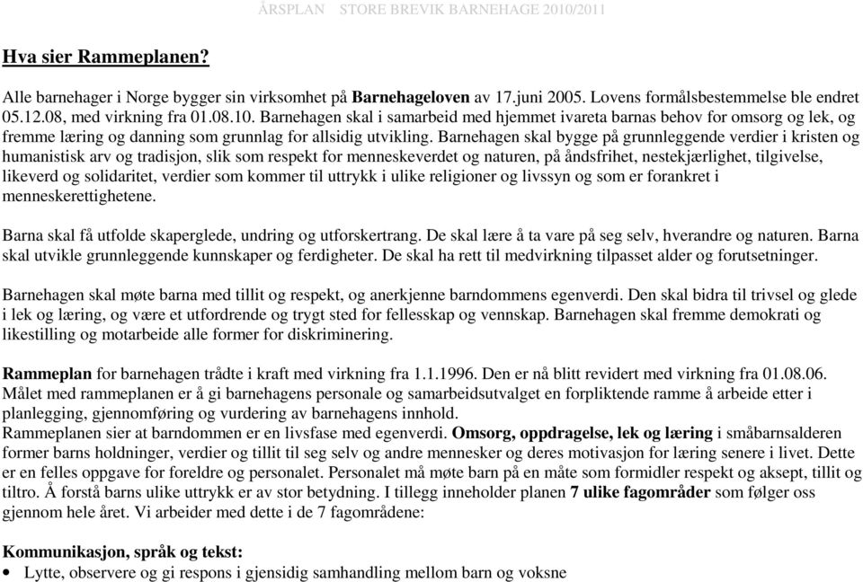 Barnehagen skal bygge på grunnleggende verdier i kristen og humanistisk arv og tradisjon, slik som respekt for menneskeverdet og naturen, på åndsfrihet, nestekjærlighet, tilgivelse, likeverd og