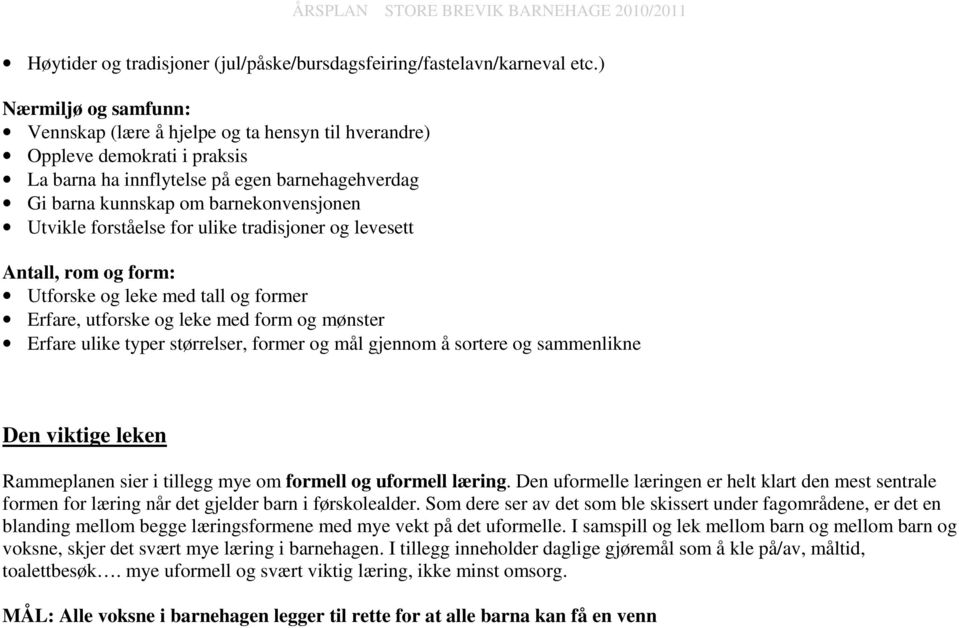 forståelse for ulike tradisjoner og levesett Antall, rom og form: Utforske og leke med tall og former Erfare, utforske og leke med form og mønster Erfare ulike typer størrelser, former og mål gjennom