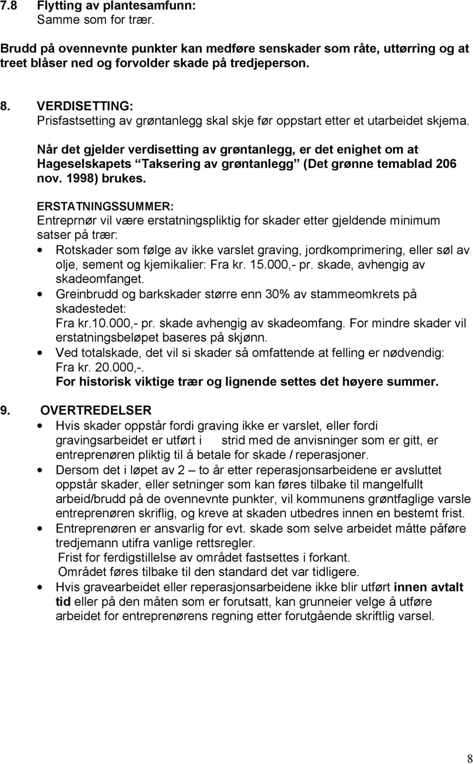 Når det gjelder verdisetting av grøntanlegg, er det enighet om at Hageselskapets Taksering av grøntanlegg (Det grønne temablad 206 nov. 1998) brukes.