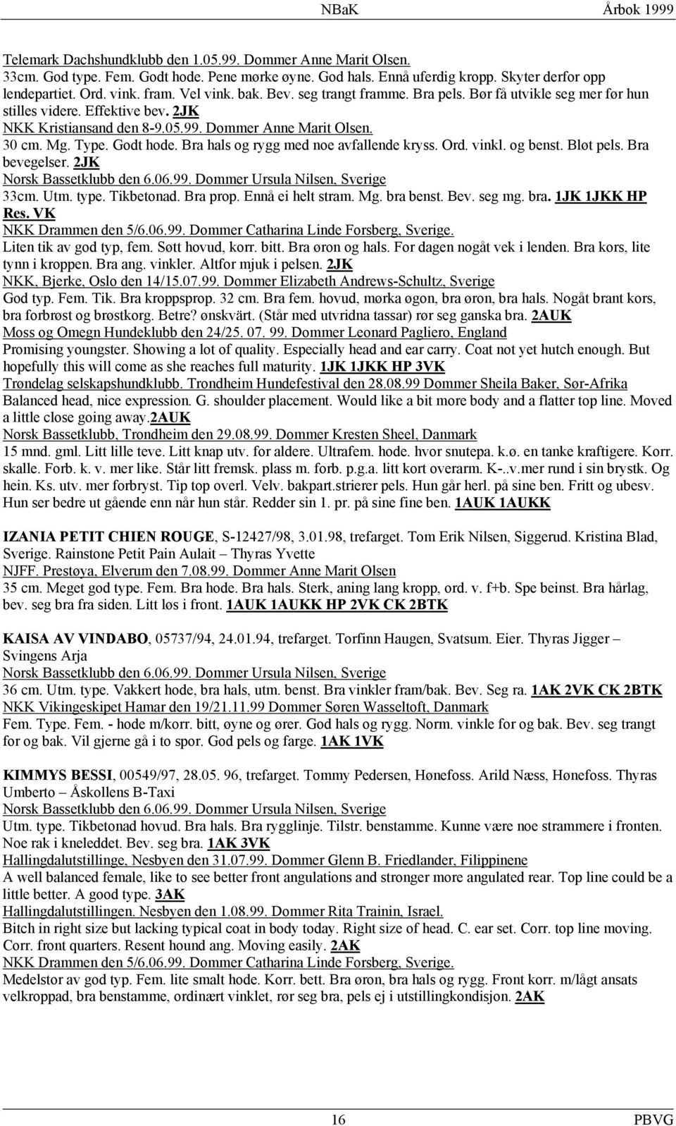 vinkl. og benst. Bløt pels. Bra bevegelser. 2JK 33cm. Utm. type. Tikbetonad. Bra prop. Ennå ei helt stram. Mg. bra benst. Bev. seg mg. bra. 1JK 1JKK HP Res. VK NKK Drammen den 5/6.06.99.