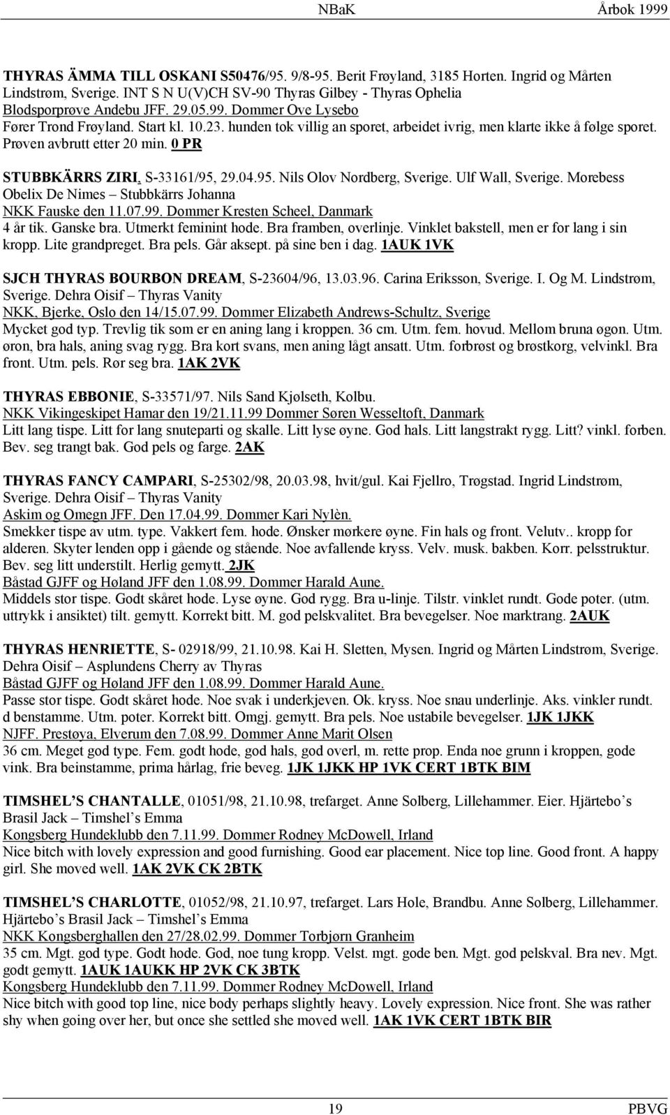 04.95. Nils Olov Nordberg, Sverige. Ulf Wall, Sverige. Morebess Obelix De Nimes Stubbkärrs Johanna NKK Fauske den 11.07.99. Dommer Kresten Scheel, Danmark 4 år tik. Ganske bra. Utmerkt feminint hode.