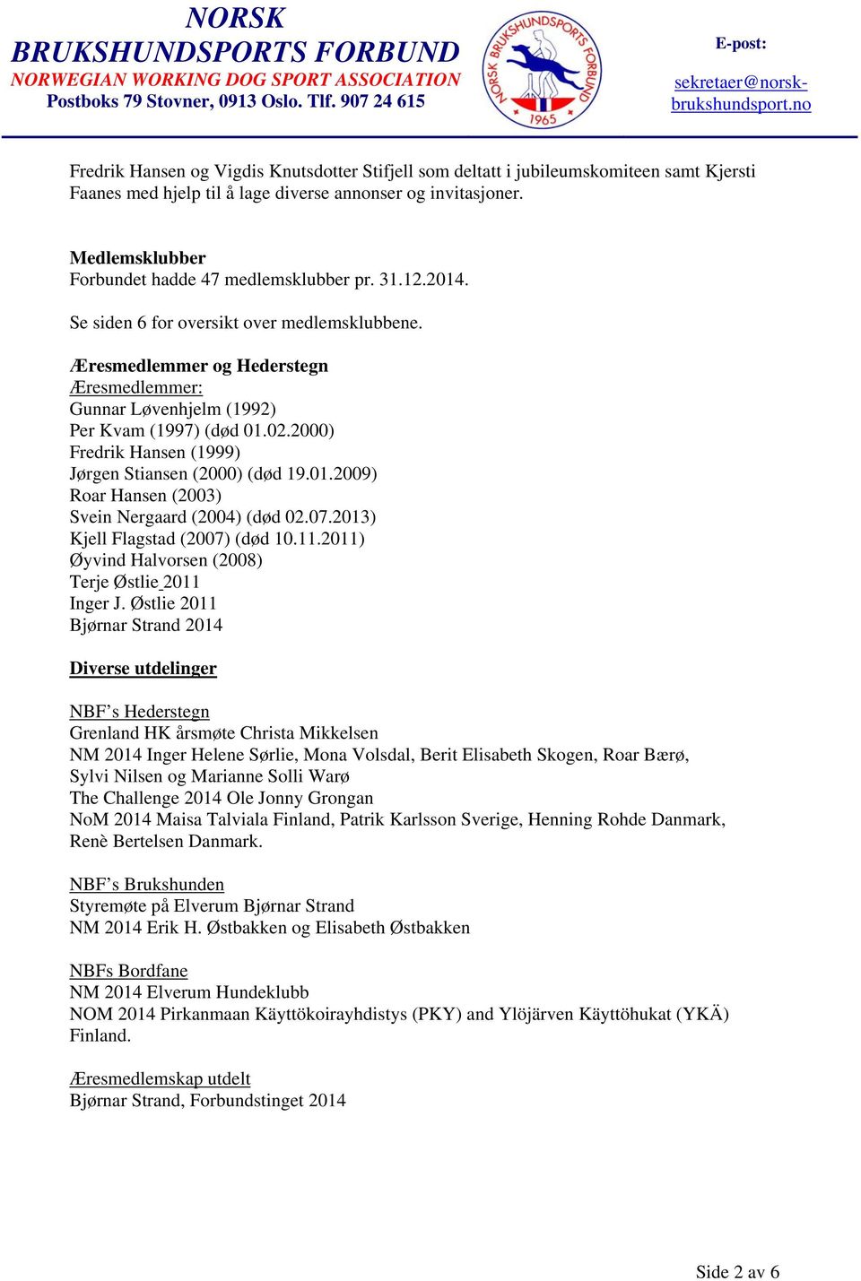 Æresmedlemmer og Hederstegn Æresmedlemmer: Gunnar Løvenhjelm (1992) Per Kvam (1997) (død 01.02.2000) Fredrik Hansen (1999) Jørgen Stiansen (2000) (død 19.01.2009) Roar Hansen (2003) Svein Nergaard (2004) (død 02.