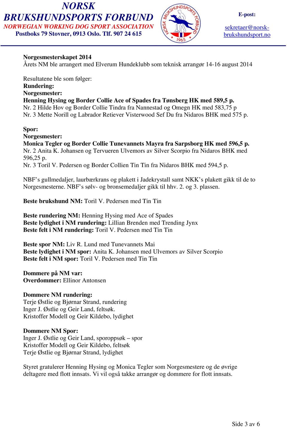3 Mette Norill og Labrador Retiever Visterwood Sef Du fra Nidaros BHK med 575 p. Spor: Norgesmester: Monica Tegler og Border Collie Tunevannets Mayra fra Sarpsborg HK med 596,5 p. Nr. 2 Anita K.