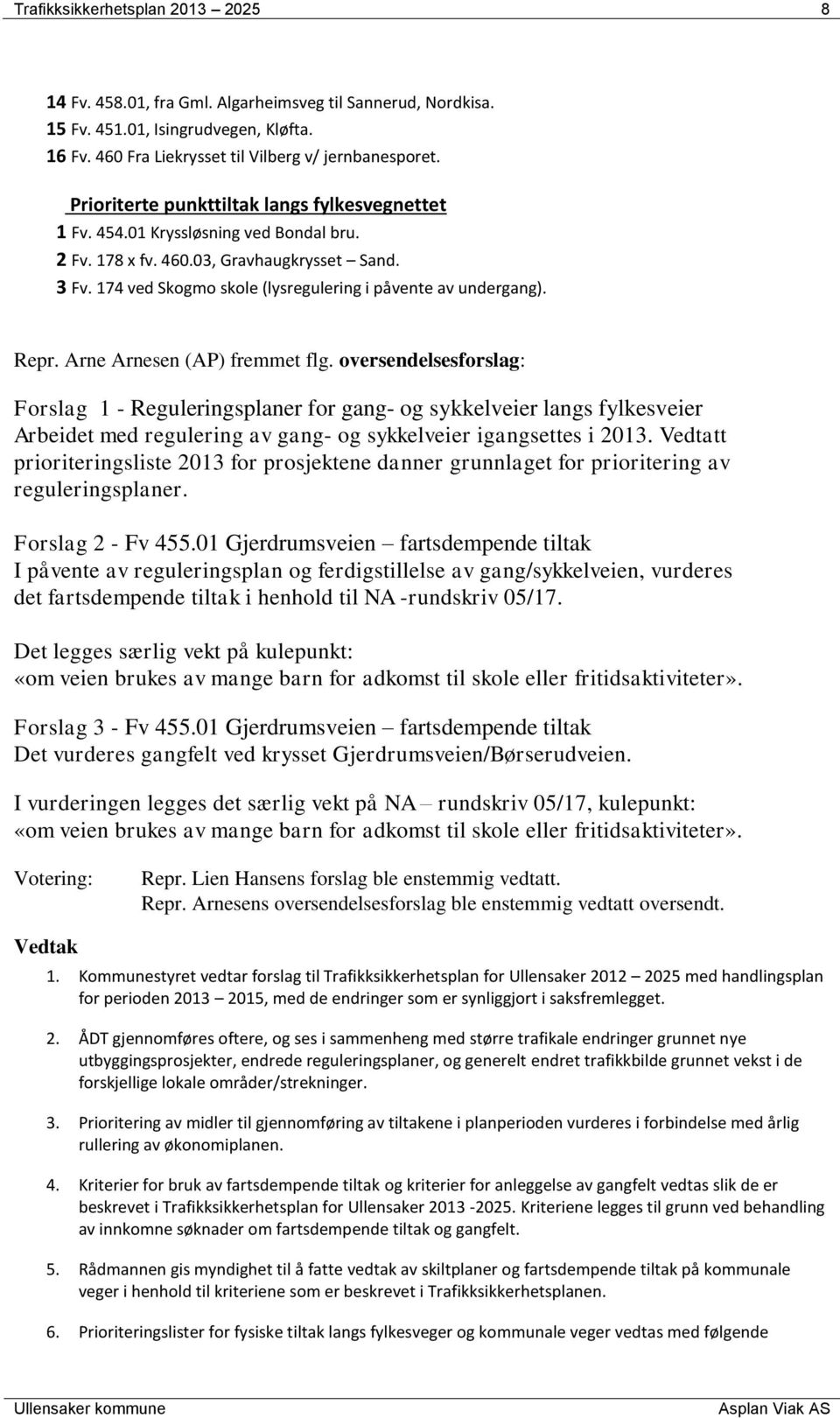 Repr. Arne Arnesen (AP) fremmet flg. oversendelsesforslag: Forslag 1 - Reguleringsplaner for gang- og sykkelveier langs fylkesveier Arbeidet med regulering av gang- og sykkelveier igangsettes i 2013.