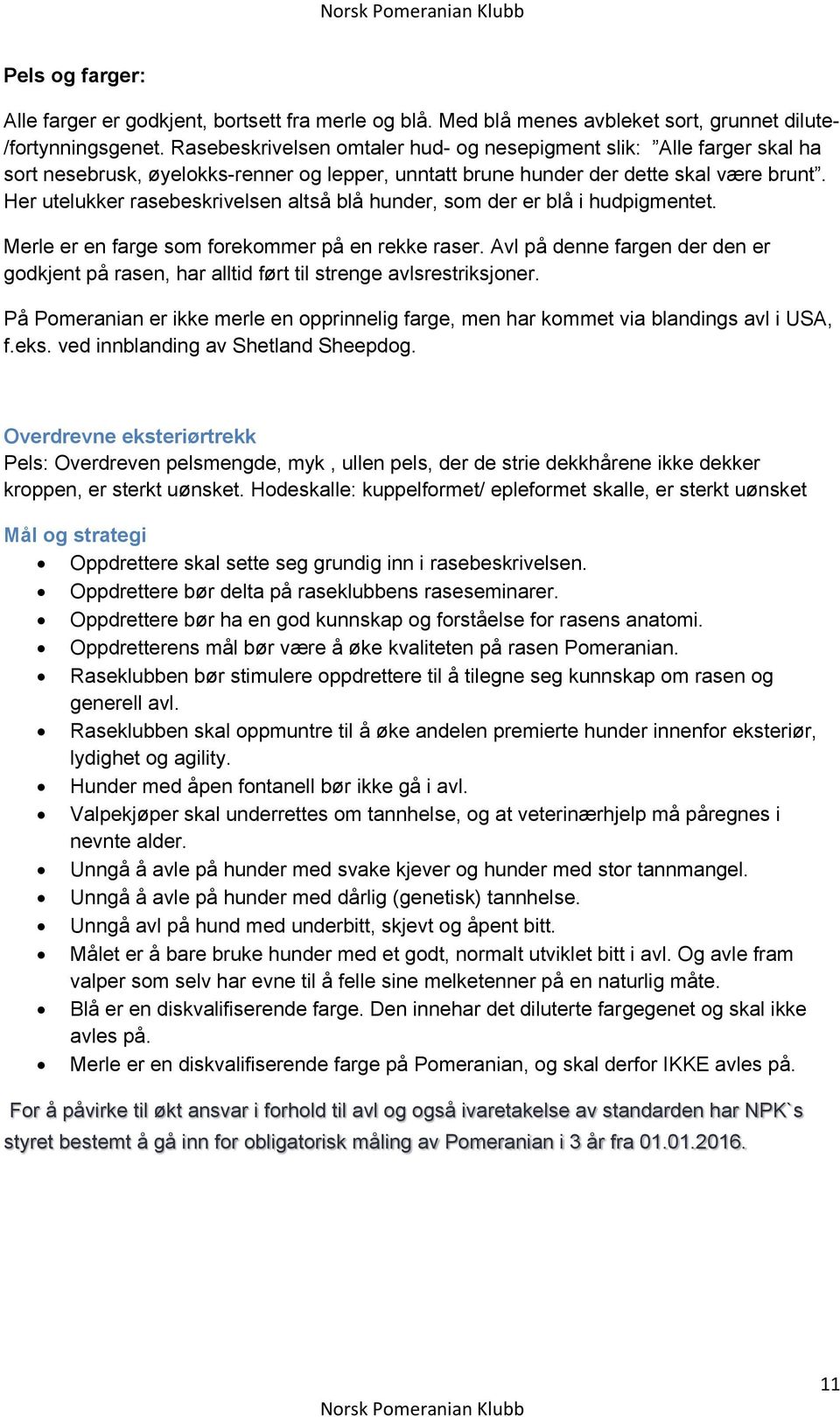 Her utelukker rasebeskrivelsen altså blå hunder, som der er blå i hudpigmentet. Merle er en farge som forekommer på en rekke raser.