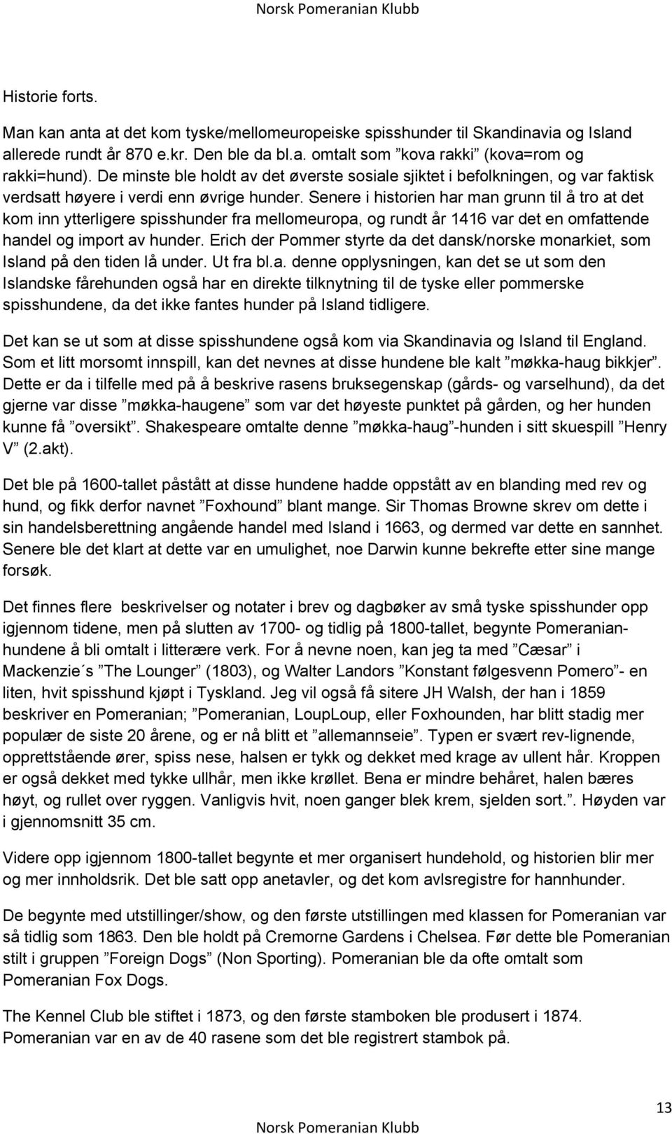 Senere i historien har man grunn til å tro at det kom inn ytterligere spisshunder fra mellomeuropa, og rundt år 1416 var det en omfattende handel og import av hunder.